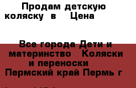 Продам детскую  коляску 3в1 › Цена ­ 14 000 - Все города Дети и материнство » Коляски и переноски   . Пермский край,Пермь г.